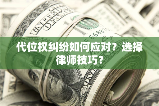 武汉代位权纠纷如何应对？选择律师技巧？