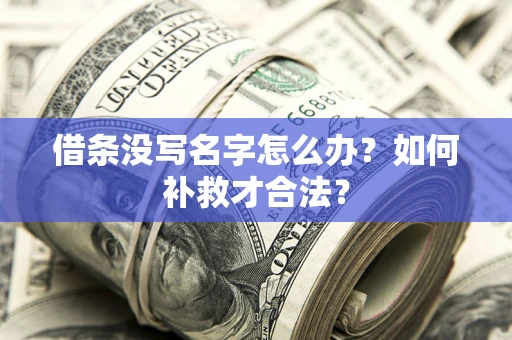 武汉借条没写名字怎么办？如何补救才合法？
