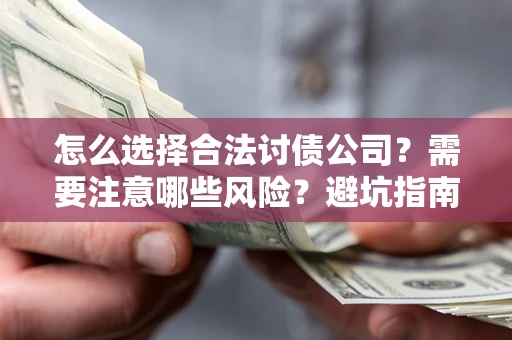 武汉怎么选择合法讨债公司？需要注意哪些风险？避坑指南来了！