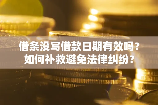 武汉借条没写借款日期有效吗？如何补救避免法律纠纷？