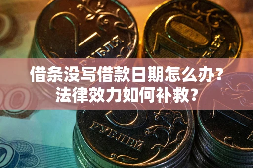 武汉借条没写借款日期怎么办?法律效力如何补救? 武汉借条没写借款日期怎么办?法律效力如何补救?