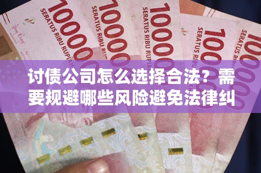 武汉讨债公司怎么选择合法?需要规避哪些风险避免法律纠纷? 武汉讨债公司怎么选择合法?需要规避哪些风险避免法律纠纷?