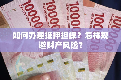 武汉如何办理抵押担保？怎样规避财产风险？