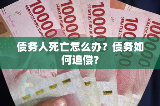 武汉债务人死亡怎么办？债务如何追偿？