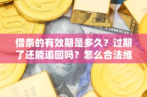 武汉借条的有效期是多久？过期了还能追回吗？怎么合法维权？