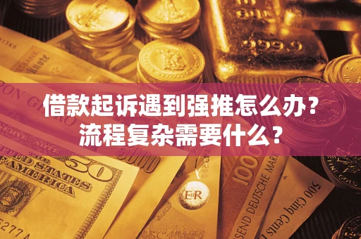 武汉借款起诉遇到强推怎么办？流程复杂需要什么？