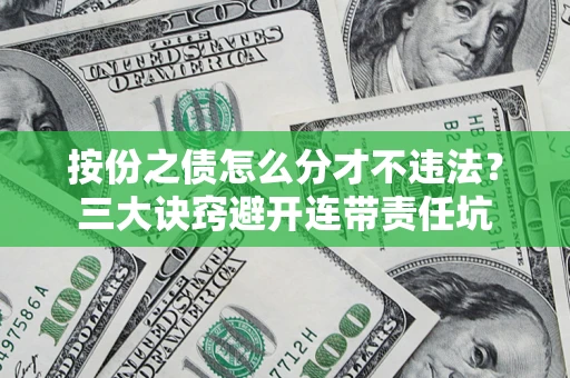 武汉按份之债怎么分才不违法？三大诀窍避开连带责任坑