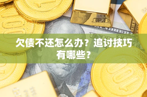 武汉欠债不还怎么办？追讨技巧有哪些？