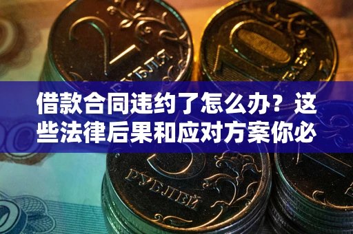 武汉借款合同违约了怎么办？这些法律后果和应对方案你必须知道