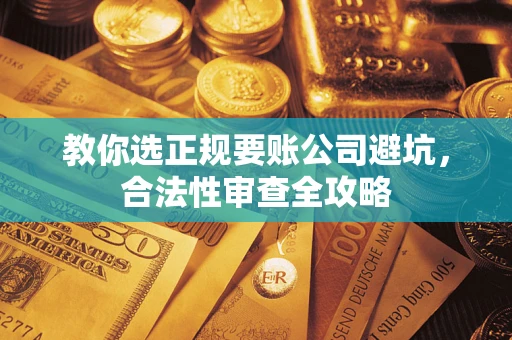 武汉教你选正规要账公司避坑，合法性审查全攻略