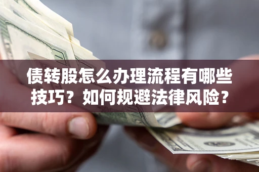 武汉债转股怎么办理流程有哪些技巧？如何规避法律风险？