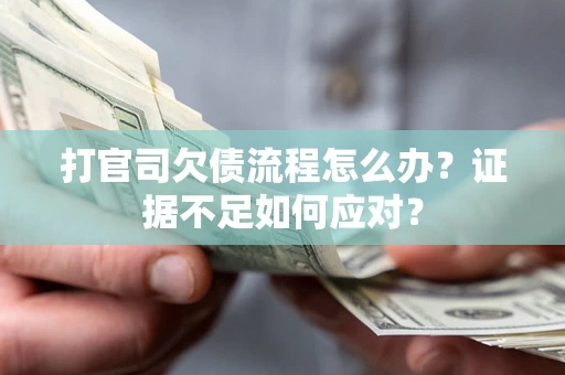 武汉打官司欠债流程怎么办？证据不足如何应对？