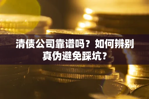 武汉清债公司靠谱吗？如何辨别真伪避免踩坑？