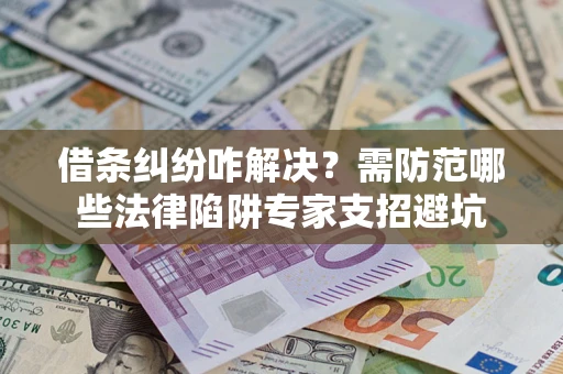 武汉借条纠纷咋解决？需防范哪些法律陷阱专家支招避坑