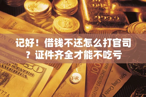 武汉记好！借钱不还怎么打官司？证件齐全才能不吃亏