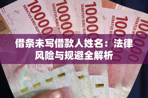 武汉借条未写借款人姓名：法律风险与规避全解析
