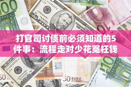武汉打官司讨债前必须知道的5件事：流程走对少花冤枉钱