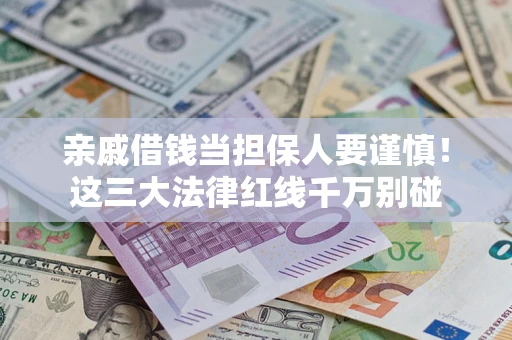 武汉亲戚借钱当担保人要谨慎！这三大法律红线千万别碰