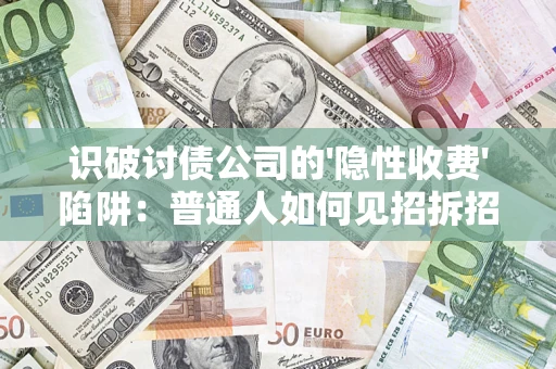 武汉识破讨债公司的'隐性收费'陷阱：普通人如何见招拆招？