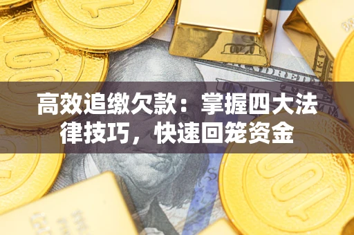 武汉高效追缴欠款：掌握四大法律技巧，快速回笼资金