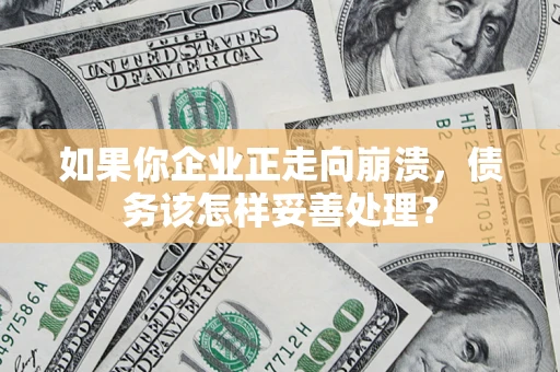 武汉如果你企业正走向崩溃，债务该怎样妥善处理？