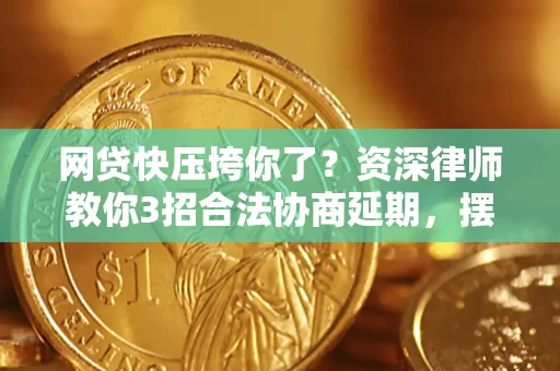 武汉网贷快压垮你了？资深律师教你3招合法协商延期，摆脱暴力催收！