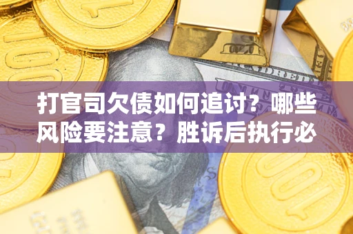 武汉打官司欠债如何追讨？哪些风险要注意？胜诉后执行必看！