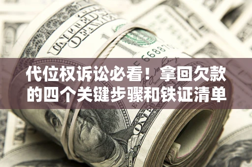 武汉代位权诉讼必看!拿回欠款的四个关键步骤和铁证清单 武汉代位权诉讼必看!拿回欠款的四个关键步骤和铁证清单