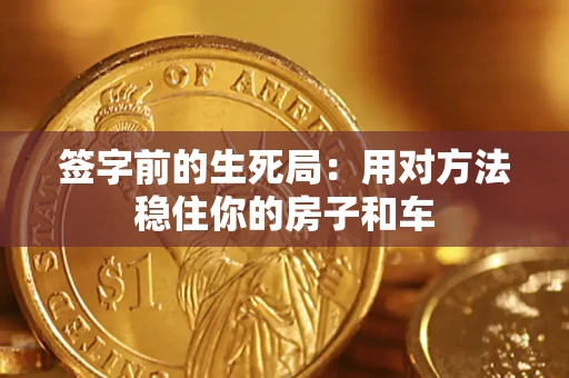 武汉签字前的生死局：用对方法稳住你的房子和车