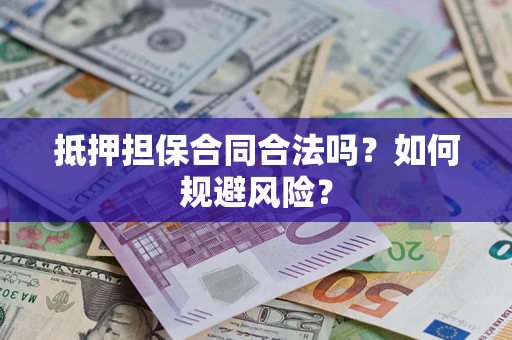 武汉抵押担保合同合法吗？如何规避风险？