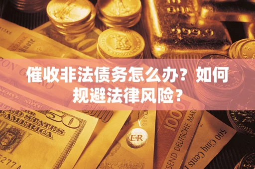 武汉催收非法债务怎么办？如何规避法律风险？