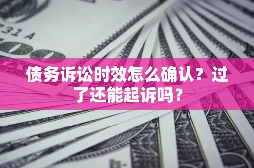 武汉债务诉讼时效怎么确认？过了还能起诉吗？