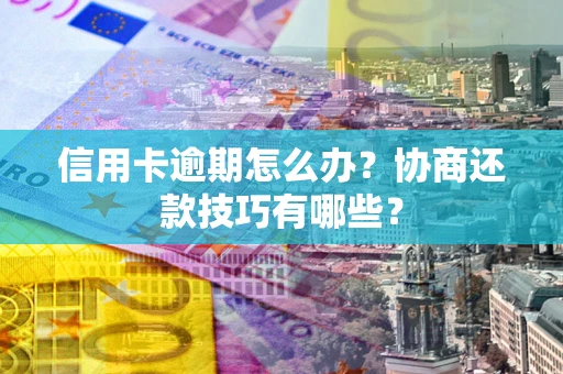 武汉信用卡逾期怎么办？协商还款技巧有哪些？