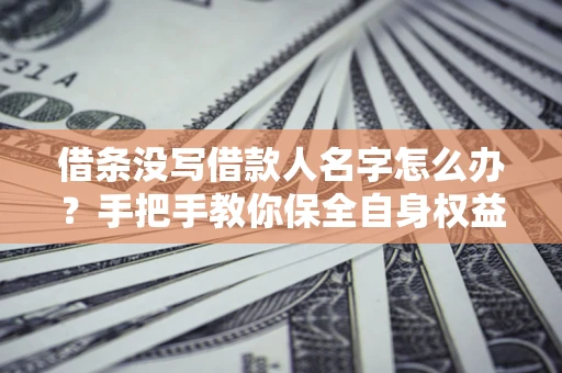 武汉借条没写借款人名字怎么办？手把手教你保全自身权益