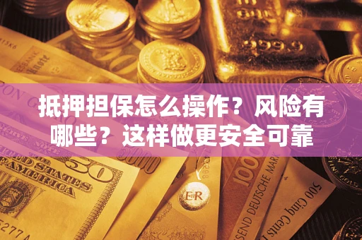 武汉抵押担保怎么操作？风险有哪些？这样做更安全可靠