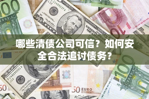 武汉哪些清债公司可信？如何安全合法追讨债务？