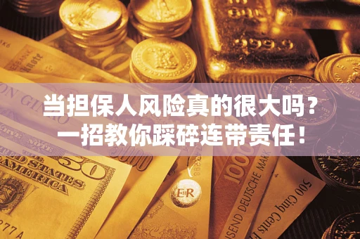 武汉当担保人风险真的很大吗？一招教你踩碎连带责任！