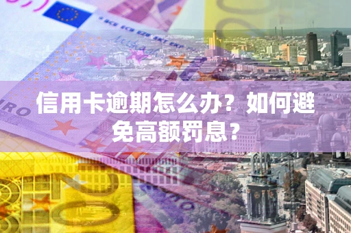 武汉信用卡逾期怎么办？如何避免高额罚息？