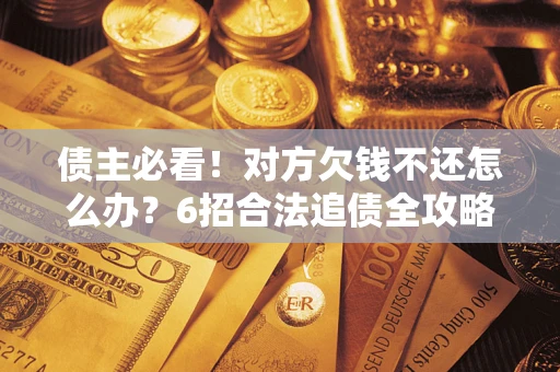 武汉债主必看！对方欠钱不还怎么办？6招合法追债全攻略
