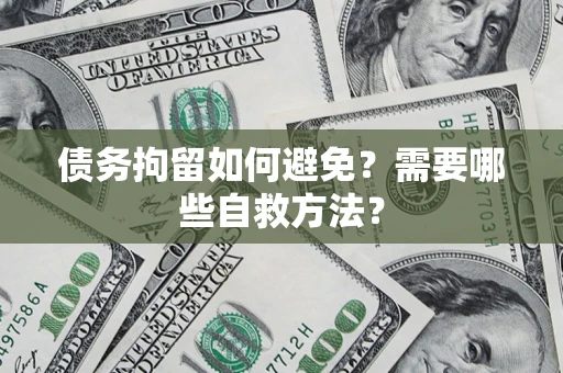 武汉债务拘留如何避免？需要哪些自救方法？