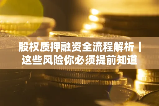 武汉股权质押融资全流程解析｜这些风险你必须提前知道