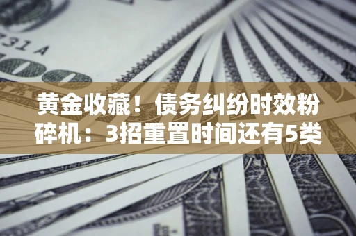 武汉黄金收藏！债务纠纷时效粉碎机：3招重置时间还有5类不设年限的特殊债务