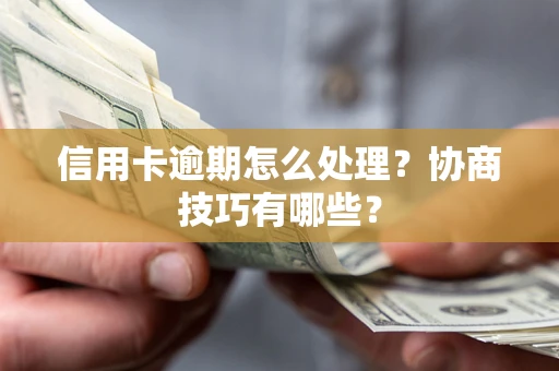 武汉信用卡逾期怎么处理？协商技巧有哪些？