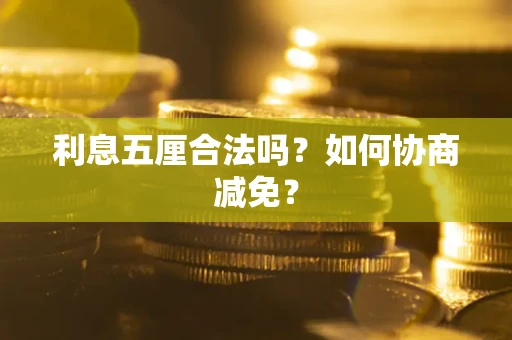 武汉利息五厘合法吗？如何协商减免？