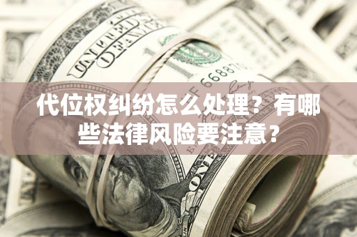 武汉代位权纠纷怎么处理？有哪些法律风险要注意？
