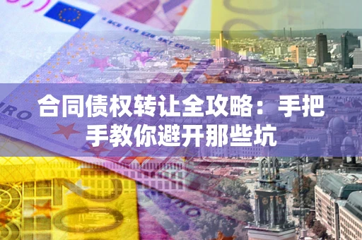 武汉合同债权转让全攻略：手把手教你避开那些坑