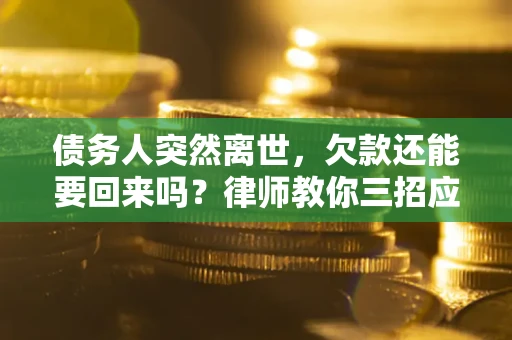 武汉债务人突然离世，欠款还能要回来吗？律师教你三招应对