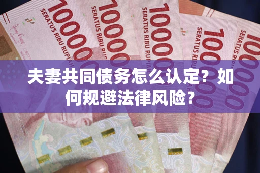 武汉夫妻共同债务怎么认定？如何规避法律风险？
