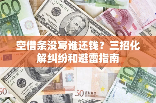 武汉空借条没写谁还钱？三招化解纠纷和避雷指南