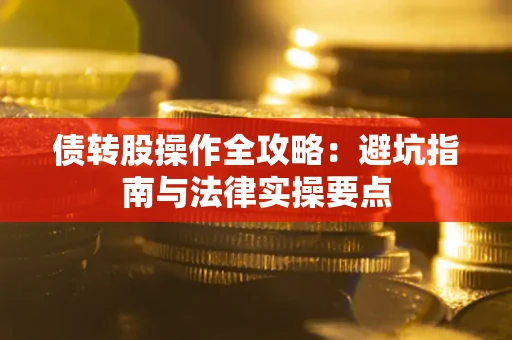 武汉债转股操作全攻略：避坑指南与法律实操要点